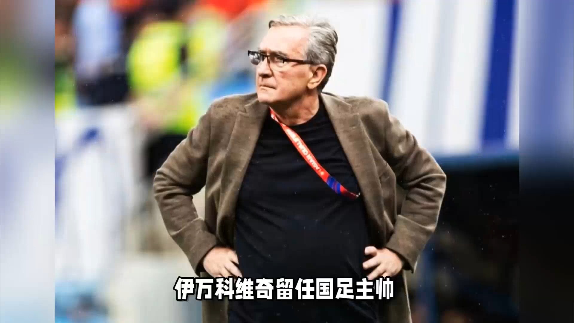 前国足主帅伊万退休最后一站是执教国足 第1张 前国足主帅伊万退休最后一站是执教国足 第1张