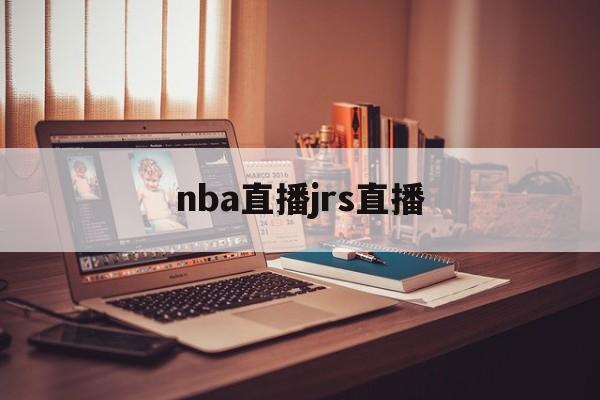 nba直播jrs直播_(nba高清直播jrs)  第1张