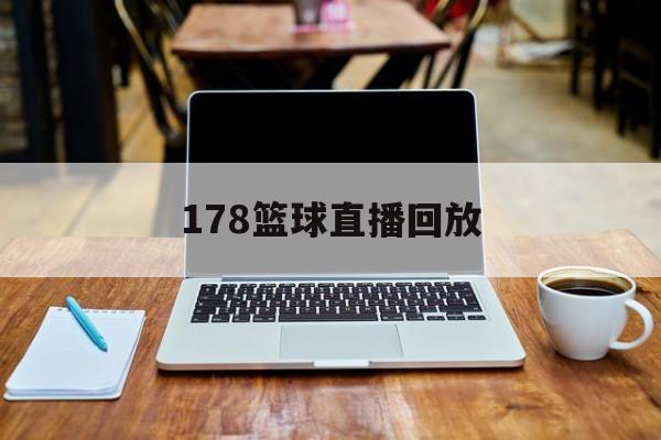 178篮球直播回放_(178篮球直播回放在哪看) 第1张 178篮球直播回放_(178篮球直播回放在哪看) 第1张