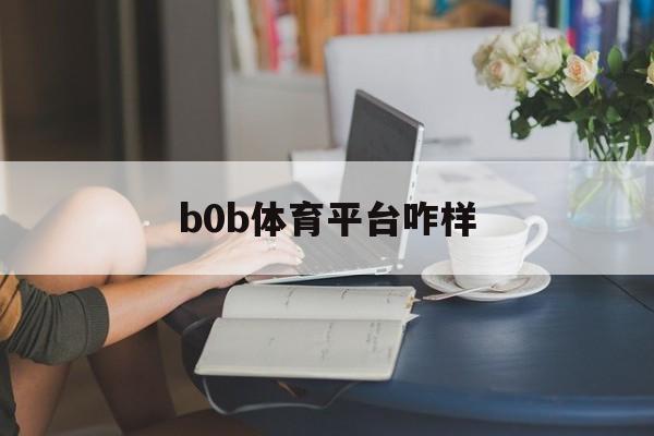 b0b体育平台咋样_(盘球吧app最新版本)  第1张