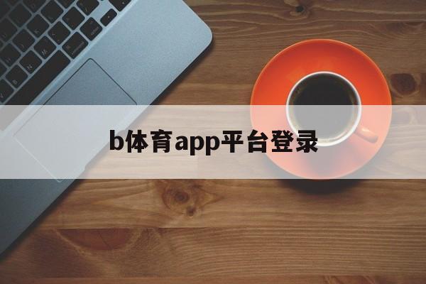 b体育app平台登录的简单介绍  第1张