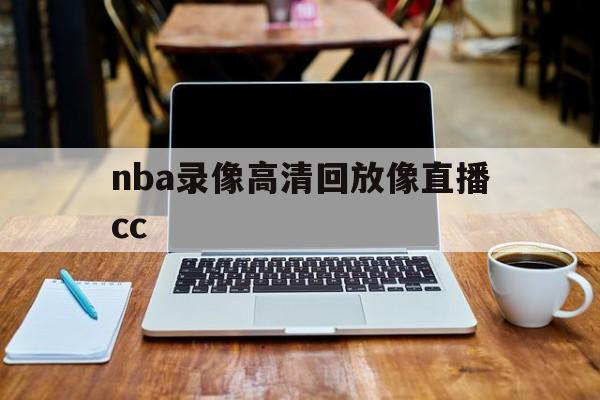 nba录像高清回放像直播cc_(nba录像高清回放像直播吧,国语)  第1张