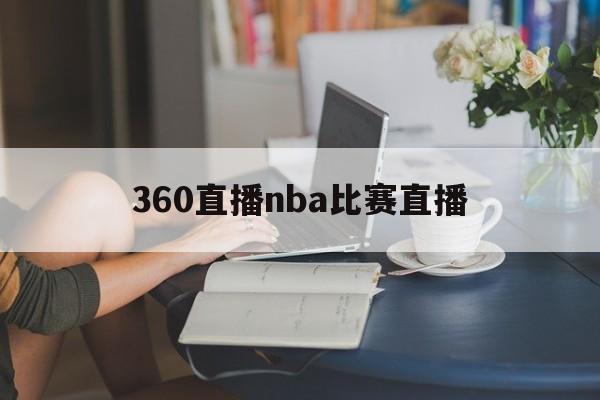 360直播nba比赛直播_(360直播网nba直播足球直播间) 第1张 360直播nba比赛直播_(360直播网nba直播足球直播间) 第1张