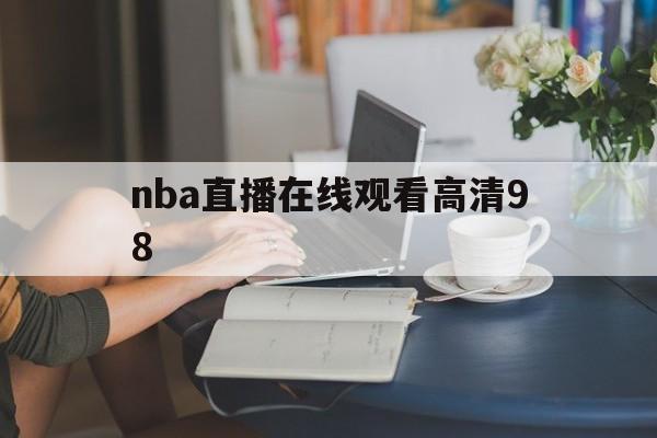 nba直播在线观看高清98_(NBA直播在线观看高清919)  第1张