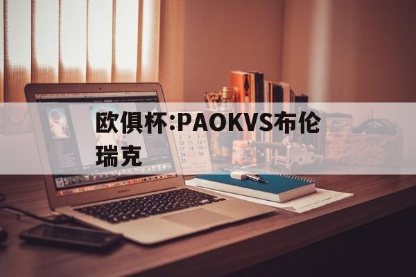 欧俱杯:PAOKVS布伦瑞克  第1张