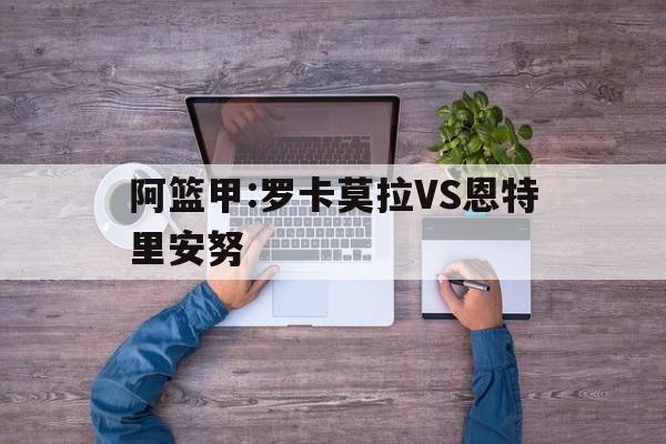包含阿篮甲:罗卡莫拉VS恩特里安努的词条