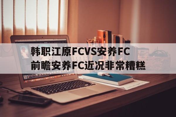 韩职江原FCVS安养FC前瞻安养FC近况非常糟糕的简单介绍  第1张