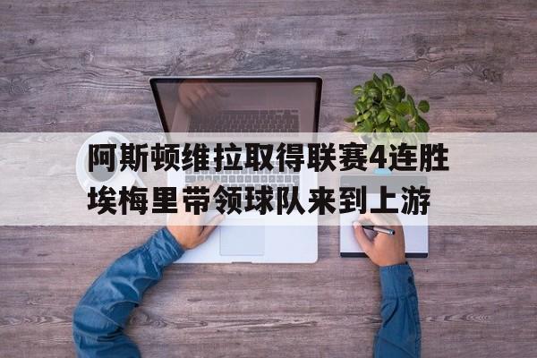 关于阿斯顿维拉取得联赛4连胜埃梅里带领球队来到上游的信息  第1张