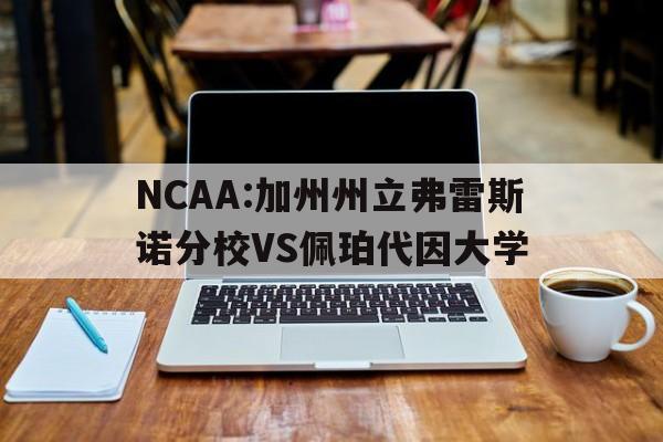 关于NCAA:加州州立弗雷斯诺分校VS佩珀代因大学的信息  第1张