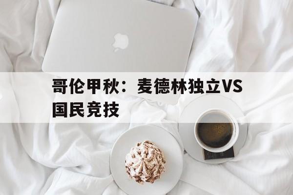 哥伦甲秋:麦德林独立VS国民竞技 第1张 哥伦甲秋:麦德林独立VS国民竞技 第1张