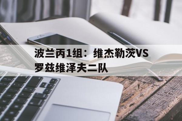 关于波兰丙1组：维杰勒茨VS罗兹维泽夫二队的信息  第1张