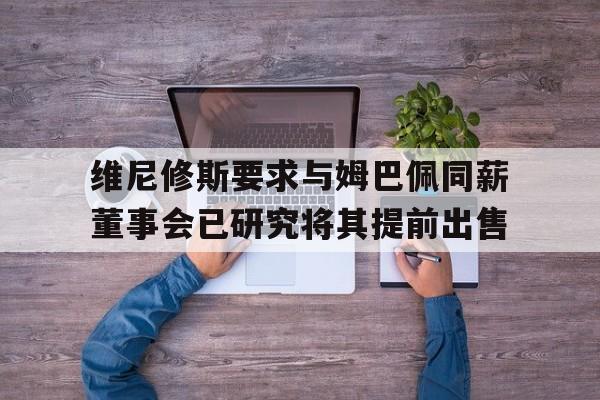 关于维尼修斯要求与姆巴佩同薪董事会已研究将其提前出售的信息  第1张