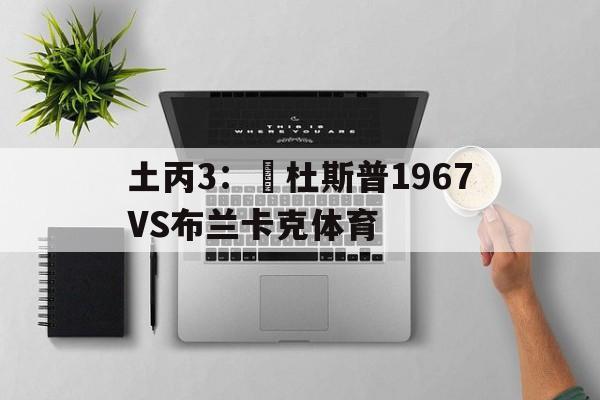 包含土丙3：奧杜斯普1967VS布兰卡克体育的词条  第1张
