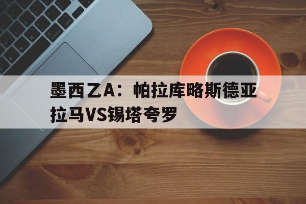 墨西乙A：帕拉库略斯德亚拉马VS锡塔夸罗的简单介绍  第1张