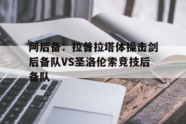 关于阿后备：拉普拉塔体操击剑后备队VS圣洛伦索竞技后备队的信息
