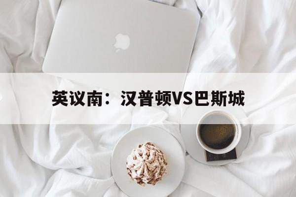 英议南：汉普顿VS巴斯城的简单介绍