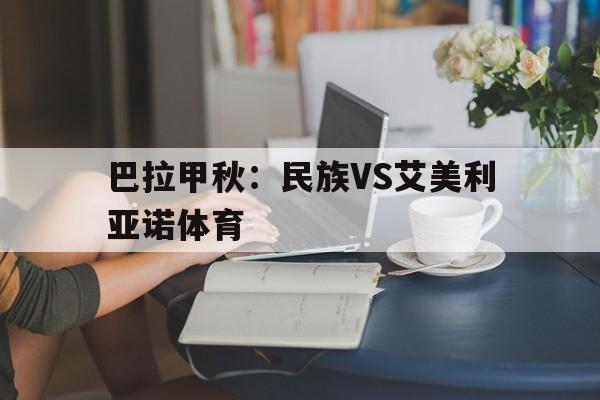 巴拉甲秋：民族VS艾美利亚诺体育的简单介绍  第1张